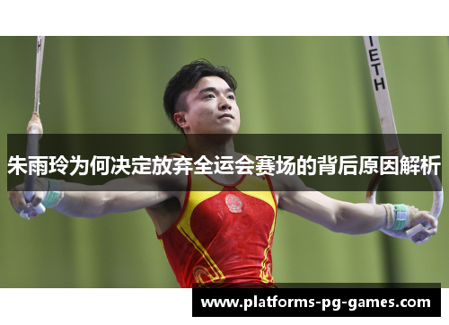 朱雨玲为何决定放弃全运会赛场的背后原因解析 朱雨玲为何决定放弃全运会赛场的背后原因解析