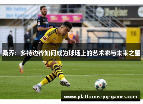 桑乔:多特边锋如何成为球场上的艺术家与未来之星 桑乔:多特边锋如何成为球场上的艺术家与未来之星