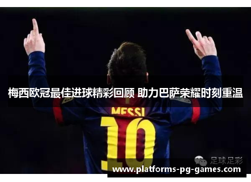 梅西欧冠最佳进球精彩回顾 助力巴萨荣耀时刻重温 梅西欧冠最佳进球精彩回顾 助力巴萨荣耀时刻重温