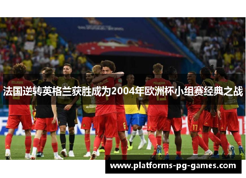 法国逆转英格兰获胜成为2004年欧洲杯小组赛经典之战 法国逆转英格兰获胜成为2004年欧洲杯小组赛经典之战