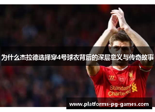 为什么杰拉德选择穿4号球衣背后的深层意义与传奇故事 为什么杰拉德选择穿4号球衣背后的深层意义与传奇故事
