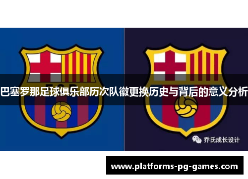 巴塞罗那足球俱乐部历次队徽更换历史与背后的意义分析 巴塞罗那足球俱乐部历次队徽更换历史与背后的意义分析
