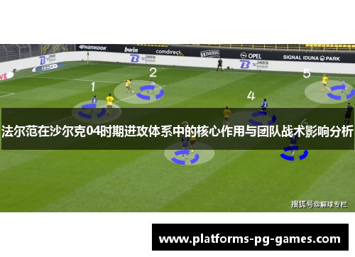 法尔范在沙尔克04时期进攻体系中的核心作用与团队战术影响分析 法尔范在沙尔克04时期进攻体系中的核心作用与团队战术影响分析