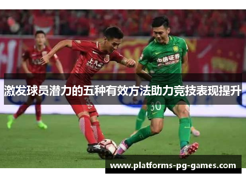 激发球员潜力的五种有效方法助力竞技表现提升 激发球员潜力的五种有效方法助力竞技表现提升