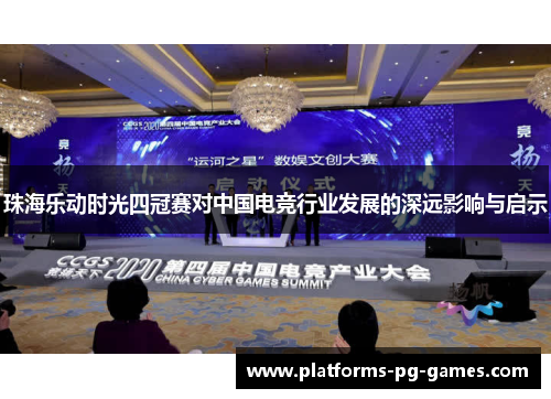 珠海乐动时光四冠赛对中国电竞行业发展的深远影响与启示 珠海乐动时光四冠赛对中国电竞行业发展的深远影响与启示