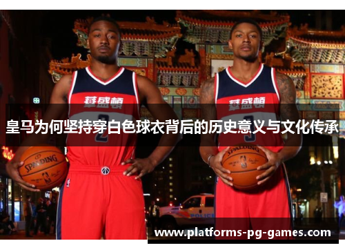 皇马为何坚持穿白色球衣背后的历史意义与文化传承 皇马为何坚持穿白色球衣背后的历史意义与文化传承