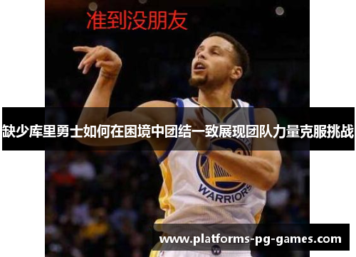 缺少库里勇士如何在困境中团结一致展现团队力量克服挑战 缺少库里勇士如何在困境中团结一致展现团队力量克服挑战