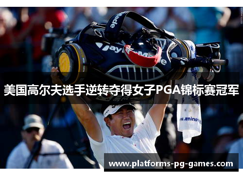 美国高尔夫选手逆转夺得女子PGA锦标赛冠军 美国高尔夫选手逆转夺得女子PGA锦标赛冠军