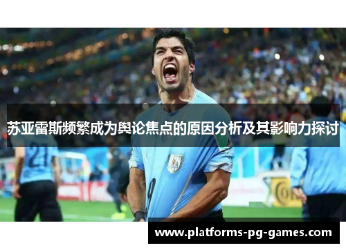 苏亚雷斯频繁成为舆论焦点的原因分析及其影响力探讨 苏亚雷斯频繁成为舆论焦点的原因分析及其影响力探讨