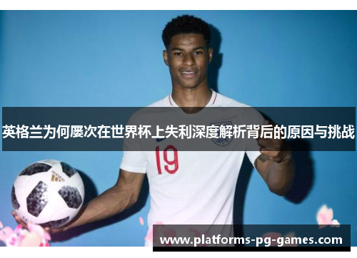 英格兰为何屡次在世界杯上失利深度解析背后的原因与挑战 英格兰为何屡次在世界杯上失利深度解析背后的原因与挑战