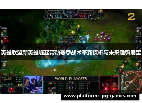 英雄联盟新英雄崛起带动赛季战术革新探析与未来趋势展望