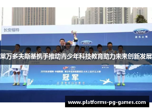 莱万多夫斯基携手推动青少年科技教育助力未来创新发展