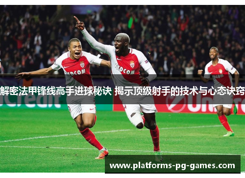 解密法甲锋线高手进球秘诀 揭示顶级射手的技术与心态诀窍 解密法甲锋线高手进球秘诀 揭示顶级射手的技术与心态诀窍