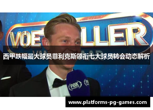 西甲跌幅最大球员菲利克斯领衔七大球员转会动态解析 西甲跌幅最大球员菲利克斯领衔七大球员转会动态解析