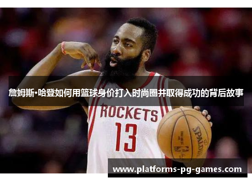 詹姆斯·哈登如何用篮球身价打入时尚圈并取得成功的背后故事 詹姆斯·哈登如何用篮球身价打入时尚圈并取得成功的背后故事