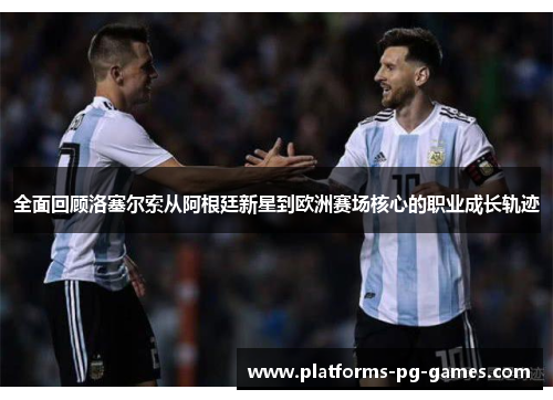 全面回顾洛塞尔索从阿根廷新星到欧洲赛场核心的职业成长轨迹 全面回顾洛塞尔索从阿根廷新星到欧洲赛场核心的职业成长轨迹