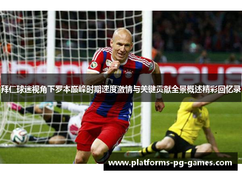 拜仁球迷视角下罗本巅峰时期速度激情与关键贡献全景概述精彩回忆录 拜仁球迷视角下罗本巅峰时期速度激情与关键贡献全景概述精彩回忆录