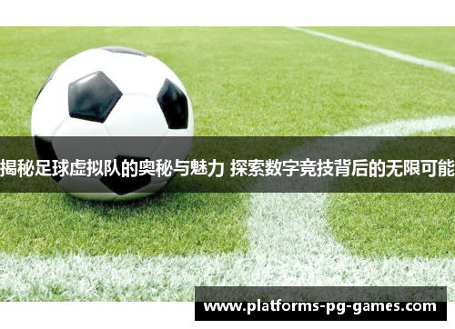 揭秘足球虚拟队的奥秘与魅力 探索数字竞技背后的无限可能 揭秘足球虚拟队的奥秘与魅力 探索数字竞技背后的无限可能