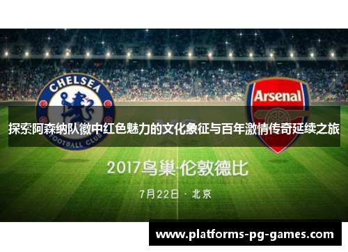探索阿森纳队徽中红色魅力的文化象征与百年激情传奇延续之旅 探索阿森纳队徽中红色魅力的文化象征与百年激情传奇延续之旅