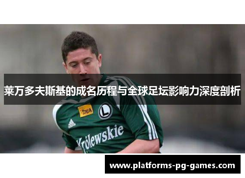 莱万多夫斯基的成名历程与全球足坛影响力深度剖析