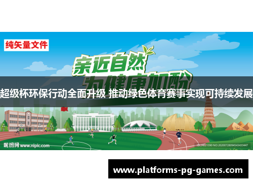 超级杯环保行动全面升级 推动绿色体育赛事实现可持续发展 超级杯环保行动全面升级 推动绿色体育赛事实现可持续发展