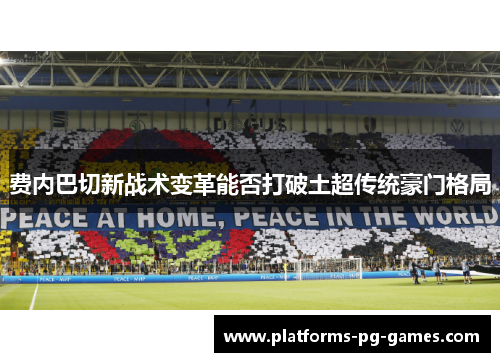 费内巴切新战术变革能否打破土超传统豪门格局