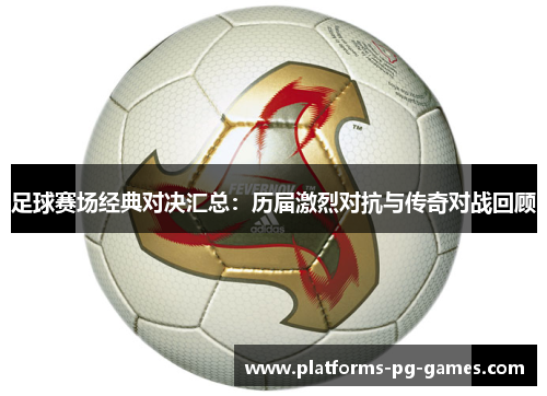 足球赛场经典对决汇总:历届激烈对抗与传奇对战回顾 足球赛场经典对决汇总:历届激烈对抗与传奇对战回顾