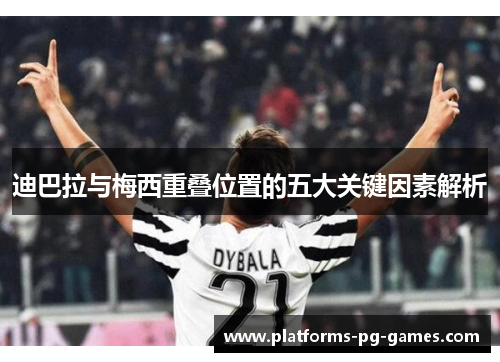 迪巴拉与梅西重叠位置的五大关键因素解析 迪巴拉与梅西重叠位置的五大关键因素解析
