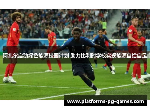 阿扎尔启动绿色能源校园计划 助力比利时学校实现能源自给自足 阿扎尔启动绿色能源校园计划 助力比利时学校实现能源自给自足