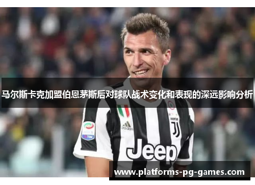 马尔斯卡克加盟伯恩茅斯后对球队战术变化和表现的深远影响分析