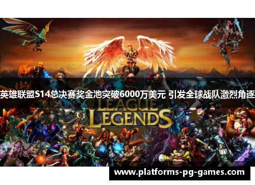 英雄联盟S14总决赛奖金池突破6000万美元 引发全球战队激烈角逐