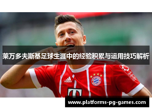 莱万多夫斯基足球生涯中的经验积累与运用技巧解析