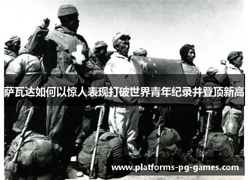 萨瓦达如何以惊人表现打破世界青年纪录并登顶新高