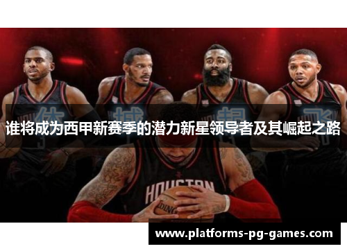 谁将成为西甲新赛季的潜力新星领导者及其崛起之路
