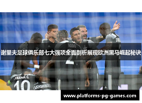 谢里夫足球俱乐部七大强项全面剖析展现欧洲黑马崛起秘诀