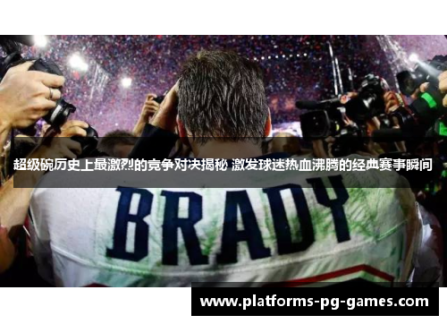 超级碗历史上最激烈的竞争对决揭秘 激发球迷热血沸腾的经典赛事瞬间