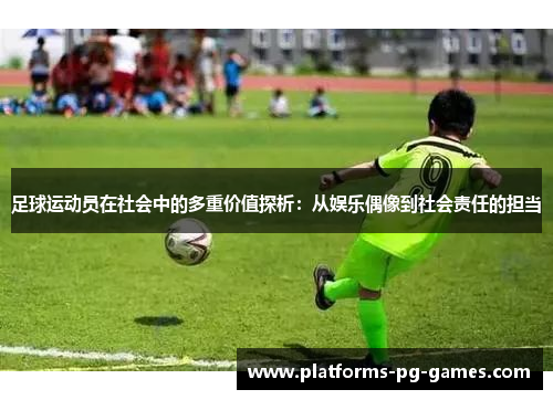 足球运动员在社会中的多重价值探析：从娱乐偶像到社会责任的担当