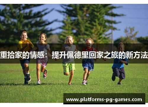 重拾家的情感：提升佩德里回家之旅的新方法