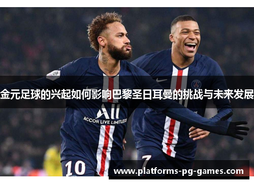 金元足球的兴起如何影响巴黎圣日耳曼的挑战与未来发展