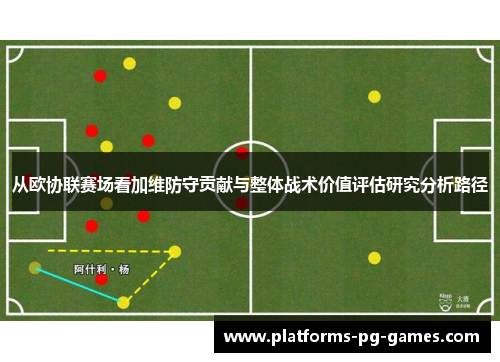 从欧协联赛场看加维防守贡献与整体战术价值评估研究分析路径