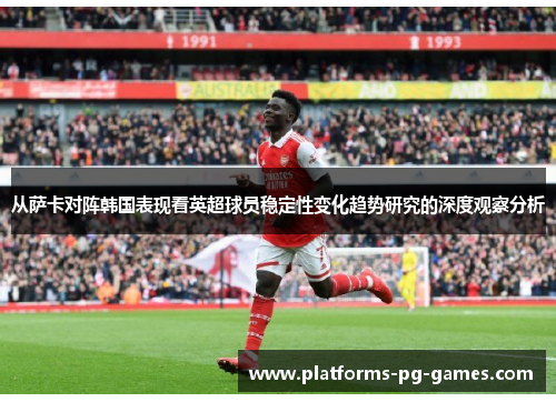 从萨卡对阵韩国表现看英超球员稳定性变化趋势研究的深度观察分析