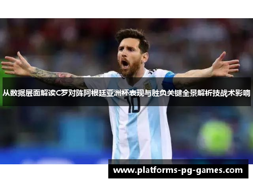 从数据层面解读C罗对阵阿根廷亚洲杯表现与胜负关键全景解析技战术影响