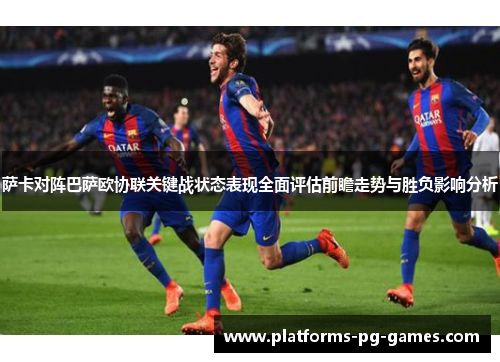 萨卡对阵巴萨欧协联关键战状态表现全面评估前瞻走势与胜负影响分析
