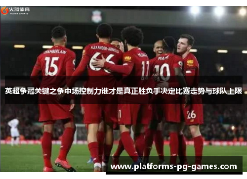 英超争冠关键之争中场控制力谁才是真正胜负手决定比赛走势与球队上限