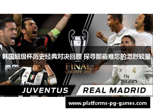 韩国超级杯历史经典对决回顾 探寻那些难忘的激烈较量