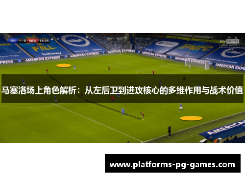 马塞洛场上角色解析：从左后卫到进攻核心的多维作用与战术价值