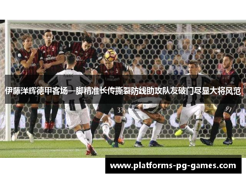 伊藤洋辉德甲客场一脚精准长传撕裂防线助攻队友破门尽显大将风范