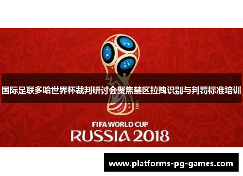 国际足联多哈世界杯裁判研讨会聚焦禁区拉拽识别与判罚标准培训 国际足联多哈世界杯裁判研讨会聚焦禁区拉拽识别与判罚标准培训