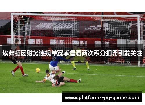 埃弗顿因财务违规单赛季遭遇两次积分扣罚引发关注